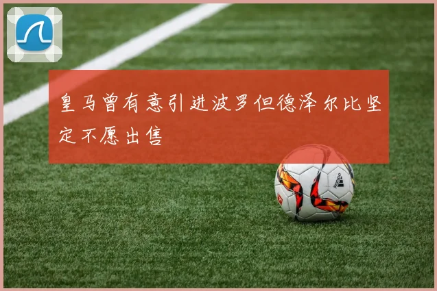 皇马曾有意引进波罗但德泽尔比坚定不愿出售