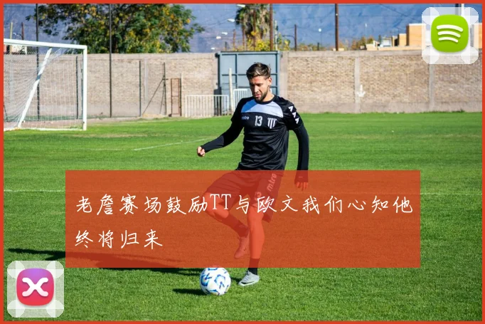 老詹赛场鼓励TT与欧文我们心知他终将归来