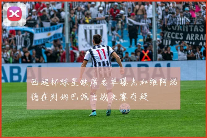西超杯球星缺席名单曝光加维阿诺德在列姆巴佩出战决赛存疑