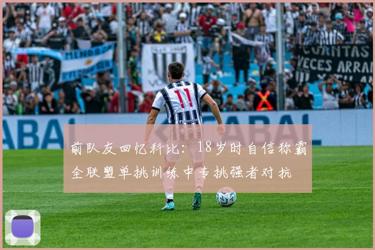 前队友回忆科比：18岁时自信称霸全联盟单挑训练中专挑强者对抗