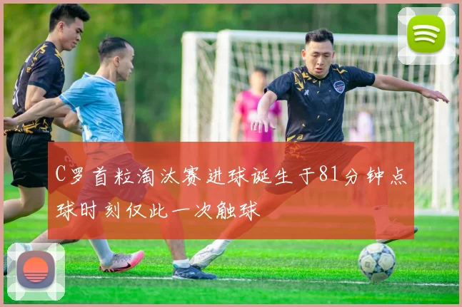 C罗首粒淘汰赛进球诞生于81分钟点球时刻仅此一次触球