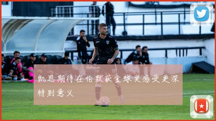 凯恩期待在伦敦获金球奖感受更深特别意义