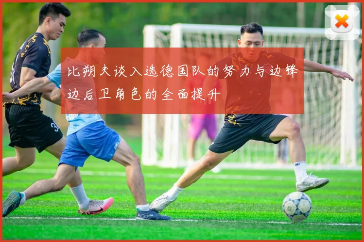 比朔夫谈入选德国队的努力与边锋边后卫角色的全面提升
